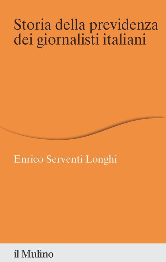 Storia della previdenza dei giornalisti italiani - Enrico Serventi Longhi - copertina