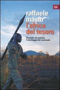 L' Africa del tesoro. Diamanti, oro, petrolio: il saccheggio del continente - Raffaele Masto - copertina