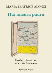 Libro Hai ancora paura. Ciò che ti ha salvato ora ti sta fermando Maria Beatrice Alonzi