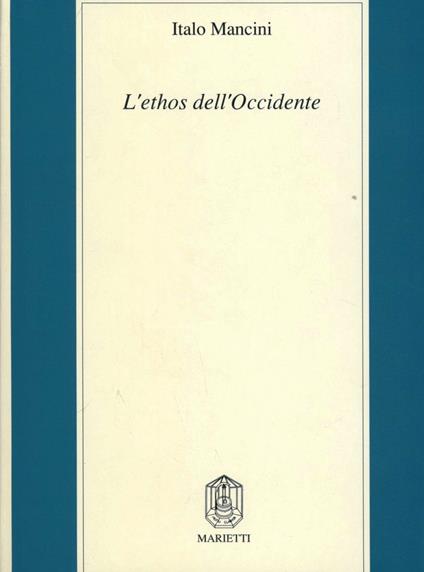 L'ethos dell'Occidente. Neoclassicismo etico, profezia cristiana, pensiero critico moderno - Italo Mancini - copertina