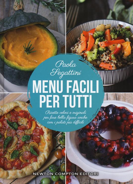 Menu facili per tutti. Ricette veloci e originali per fare bella figura anche con i palati più difficili - Paola Segattini - copertina