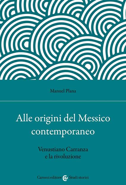 Alle origini del Messico contemporaneo. Venustiano Carranza e la rivoluzione - Manuel Plana - copertina