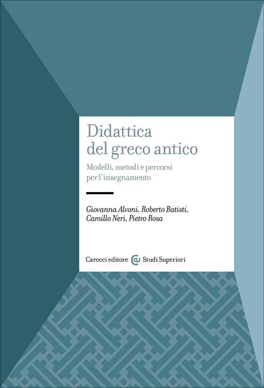 Didattica del greco antico. Modelli, metodi e percorsi per l'insegnamento - Giovanna Alvoni,Roberto Batisti,Camillo Neri - copertina