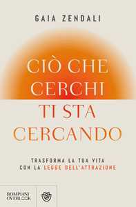 Libro Ciò che cerchi ti sta cercando. Trasforma la tua vita con la legge dell'attrazione Gaia Zendali