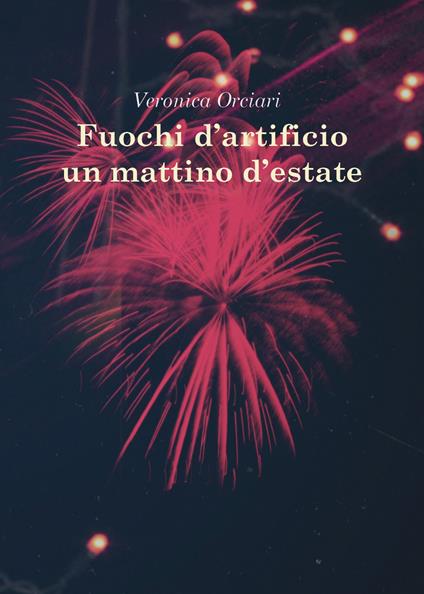 Fuochi d'artificio un mattino d'estate - Veronica Orciari - copertina