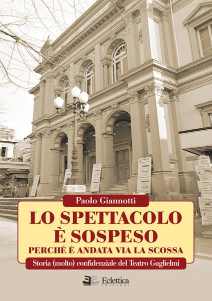 Lo spettacolo è sospeso perchè è andata via la scossa. Storia (molto) confidenziale del Teatro Guglielmi - Paolo Giannotti - copertina