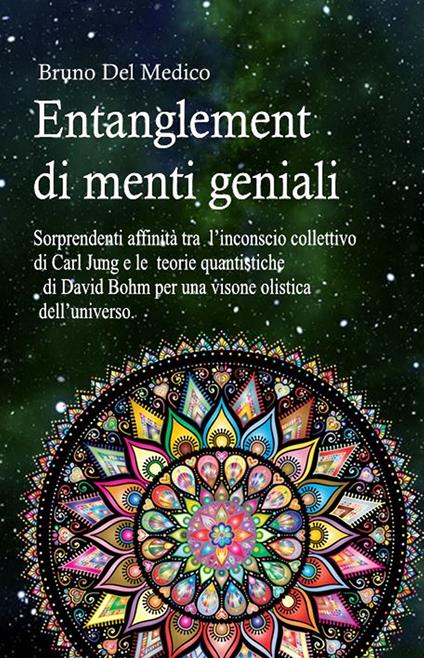 Entanglement di menti geniali. Sorprendenti affinità tra l'inconscio collettivo di Carl Jung e le teorie quantistiche di David Bohm per una visone olistica dell'universo - Bruno Del Medico - copertina
