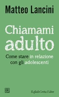Chiamami adulto. Come stare in relazione con gli adolescenti