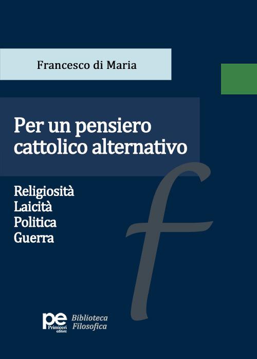 Per un pensiero cattolico alternativo. Religiosità, laicità, politica, guerra - Francesco di Maria - copertina