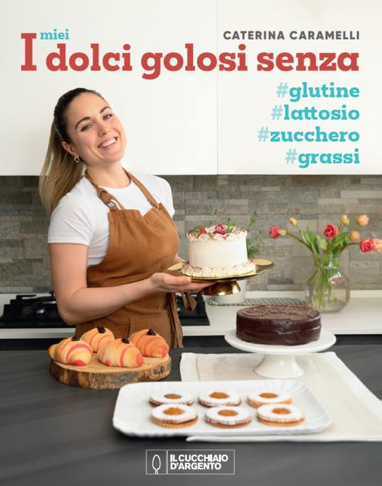 I miei dolci golosi senza glutine, zucchero, lattosio - Caterina Caramelli - copertina