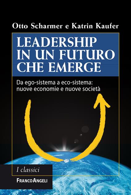 Leadership in un futuro che emerge. Da ego-sistema a eco-sistema: nuove economie e nuove società - Katrin Kaufer,Otto Scharmer,Carlo Barbati,Mario Calabrese - ebook