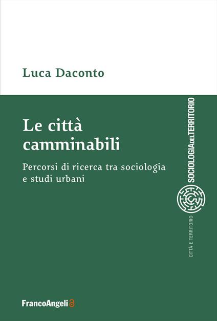 Le città camminabili. Percorsi di ricerca tra sociologia e studi urbani - Luca Daconto - copertina
