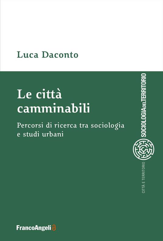 Le città camminabili. Percorsi di ricerca tra sociologia e studi urbani - Luca Daconto - copertina