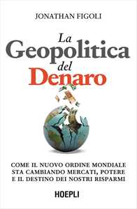 Libro La geopolitica del denaro. Come il nuovo ordine mondiale sta cambiando mercati, potere e il destino dei nostri risparmi Jonathan Figoli