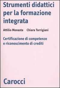Libro Strumenti didattici per la formazione integrata. Certificazione di competenze e riconoscimento di crediti Attilio Monasta Chiara Torrigiani