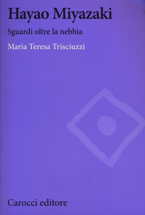 Hayao Miyazaki. Sguardi oltre la nebbia - Maria Teresa Trisciuzzi - copertina