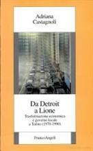Libro Da Detroit a Lione. Trasformazione economica e governo locale a Torino (1970-1990) Adriana Castagnoli