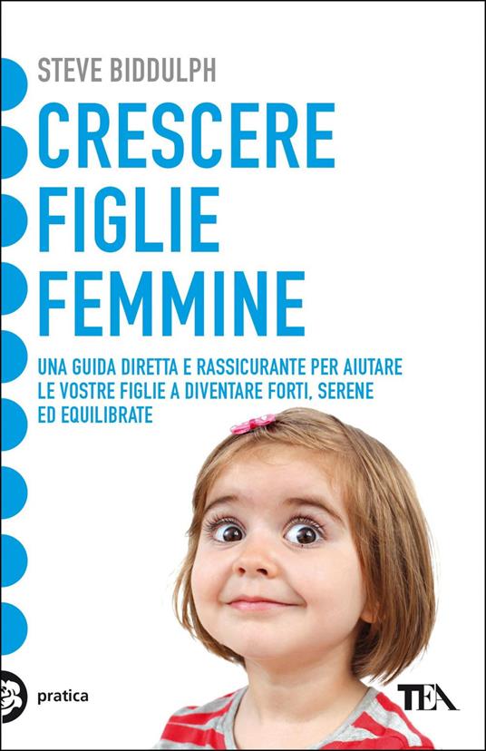 Crescere figlie femmine. Una guida diretta e rassicurante per aiutare le vostre figlie a diventare forti, serene ed equilibrate - Steve Biddulph,Maddalena Togliani - ebook