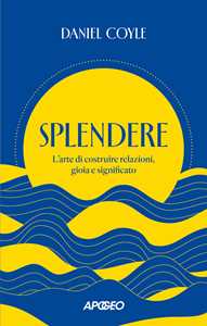 Libro Splendere. L'arte di costruire relazioni, gioia e significato Daniel Coyle