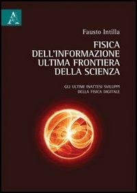 Fisica dell'informazione, ultima frontiera della scienza. Gli ultimi inattesi sviluppi della fisica digitale - Fausto Intilla - copertina