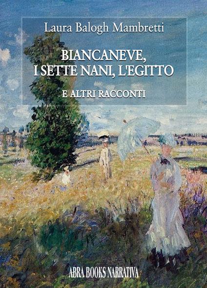 Biancaneve, i sette nani, l'Egitto. E altri racconti - Laura Balogh Mambretti, - copertina