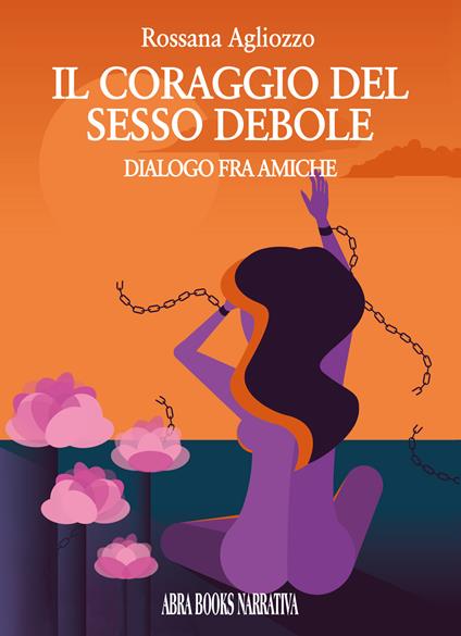 Il coraggio del sesso debole. Dialogo tra amiche - Rossana Agliozzo, - copertina