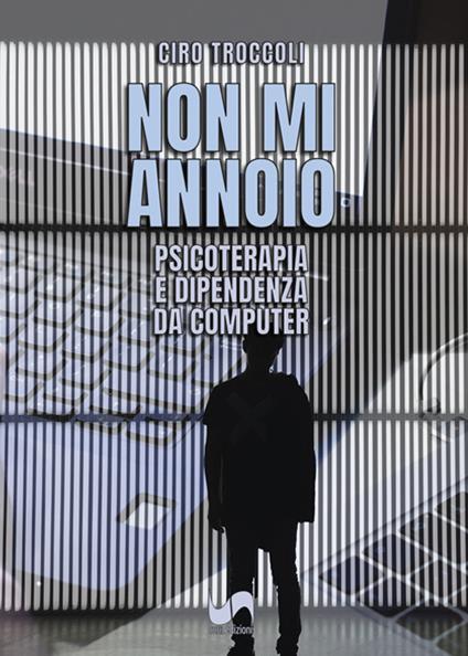Non mi annoio. Psicoterapia e dipendenza da computer - Ciro Troccoli - copertina