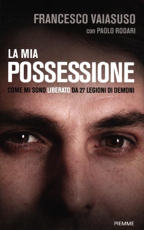 La mia possessione. Come mi sono liberato da 27 legioni di demoni - Francesco Vaiasuso,Paolo Rodari - copertina