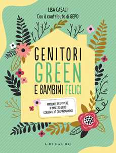 Libro Genitori green e bambini felici. Manuale per vivere a impatto zero con un bebè (risparmiando) Lisa Casali