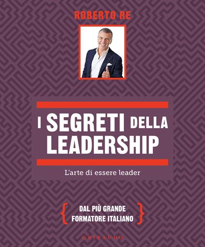 I segreti della leadership. L'arte di essere leader - Roberto Re - copertina
