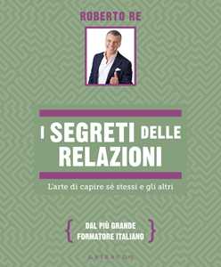 Libro I segreti delle relazioni. L'arte di capire sé stessi e gli altri Roberto Re