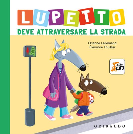 Lupetto deve attraversare la strada. Amico lupo. Ediz. a colori - Orianne Lallemand - copertina