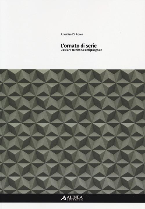 L'ornato di serie. Dalle arti tecniche al design digitale. Ediz. illustrata - Annalisa Di Roma - copertina