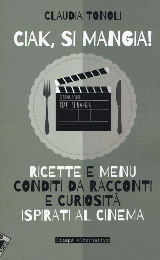 Ciak, si mangia! Ricette e menù conditi da racconti e curiosità ispirati al cinema - Claudia Tonoli - copertina