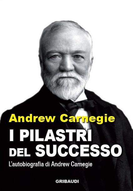 I pilastri del successo. L'autobiografia di Andrew Carnegie - Andrew Carnegie - copertina