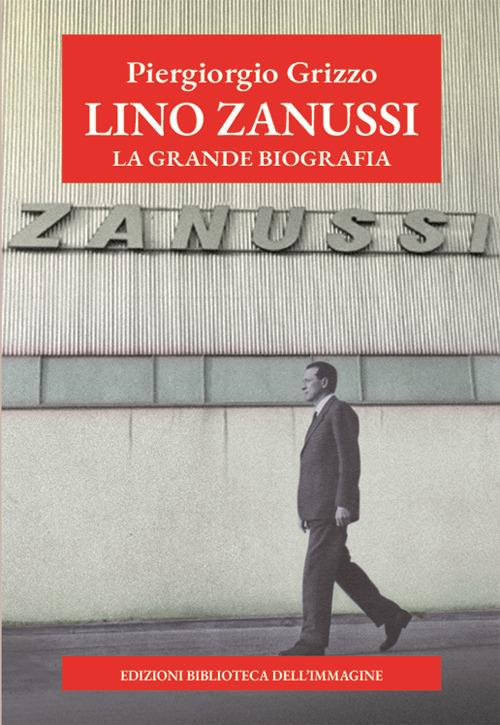 Lino Zanussi. La grande biografia - Piergiorgio Grizzo,Carlo Sam - copertina