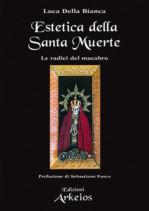 Estetica della Santa Muerte. Le radici del macabro - Luca Della Bianca - copertina