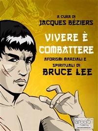 Vivere è combattere. Aforismi marziali e spirituali di Bruce Lee - Jacques Béziers - ebook
