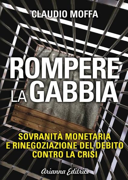 Rompere la gabbia. Sovranità monetaria e rinegoziazione del debito contro la crisi - Claudio Moffa - ebook