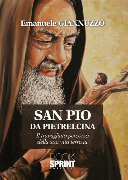 San Pio da Pietralcina. Il travagliato percorso della sua vita terrena - Emanuele Giannuzzo - ebook