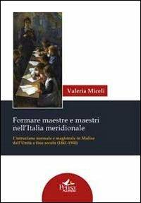 Formare maestre e maestri nell'Italia meridionale. L'istruzione normale e magistrale in Molise dall'unità a fine secolo (1861-1900) - Valeria Miceli - copertina