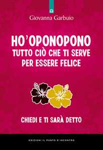 Libro Ho'oponopono tutto ciò che ti serve per essere felice. Chiedi e ti sarà detto Giovanna Garbuio