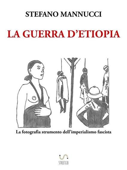 La guerra d'Etiopia. La fotografia strumento dell'imperialismo fascista - Stefano Mannucci - ebook
