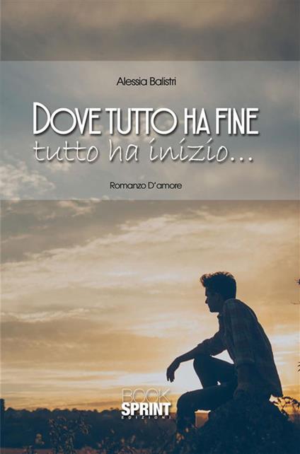 Dove tutto ha fine tutto ha inizio... - Alessia Balistri - ebook