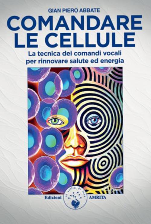 Comandare le cellule. La tecnica dei comandi vocali per rinnovare salute ed energia - Gian Piero Abbate - copertina