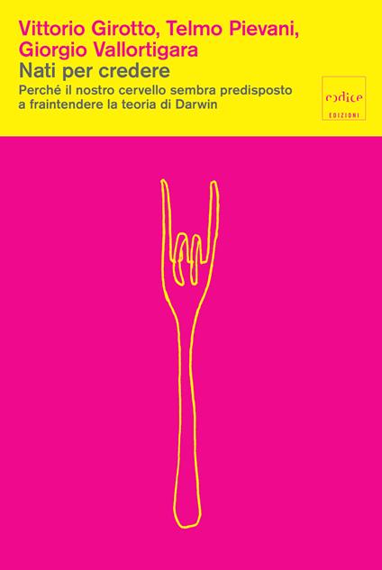 Nati per credere. Perché il nostro cervello sembra predisposto a fraintendere la teoria di Darwin - Vittorio Girotto,Telmo Pievani,Giorgio Vallortigara - ebook