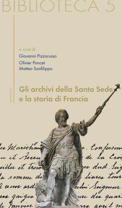 Gli archivi della Santa Sede e la storia di Francia - Giovanni Pizzorusso,Olivier Poncel,Matteo Sanfilippo - ebook