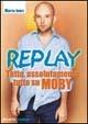 Libro Replay. Tutto, assolutamente tutto su Moby Martin James