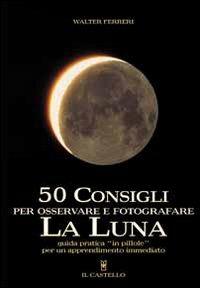 Cinquanta consigli per osservare e fotografare la Luna. Ediz. illustrata - Walter Ferreri - copertina