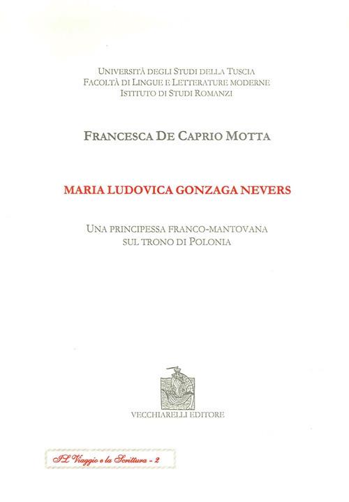 Maria Ludovica Gonzaga Nevers. Una principessa franco-mantovana sul trono di Polonia - Francesca De Caprio Motta - copertina